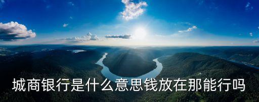 城商銀行是什么意思錢放在那能行嗎