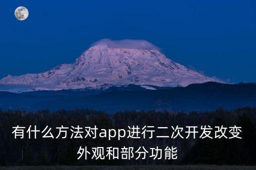 有什么方法對(duì)app進(jìn)行二次開發(fā)改變外觀和部分功能