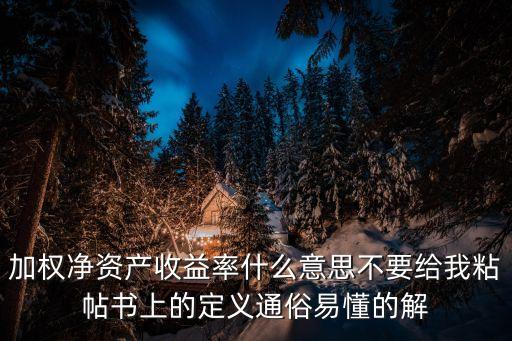 加權(quán)凈資產(chǎn)收益率什么意思不要給我粘帖書上的定義通俗易懂的解