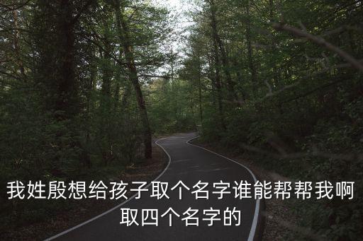 我姓殷想給孩子取個(gè)名字誰能幫幫我啊取四個(gè)名字的