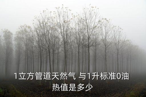 1立方管道天然氣 與1升標(biāo)準(zhǔn)0油 熱值是多少