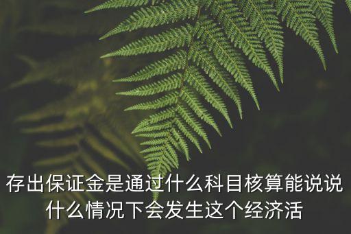 存出保證金，存出保證金是通過(guò)什么科目核算能說(shuō)說(shuō)什么情況下會(huì)發(fā)生這個(gè)經(jīng)濟(jì)活