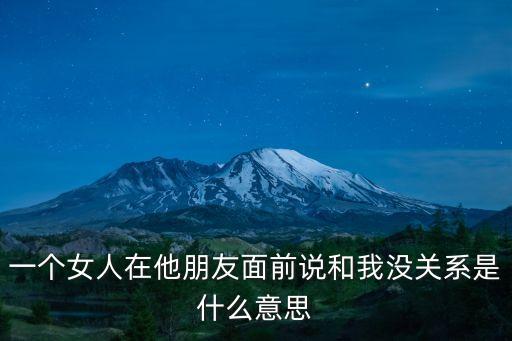 告訴我沒關(guān)系，一個(gè)女人在他朋友面前說和我沒關(guān)系是什么意思