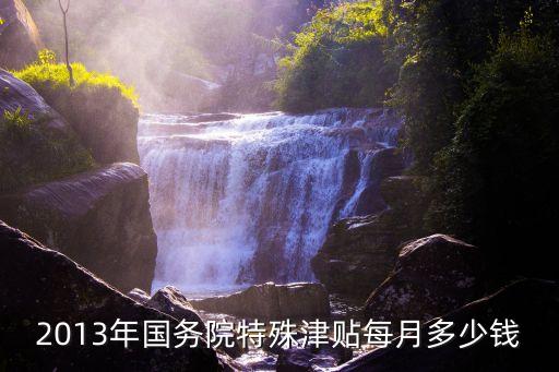 國家特殊津貼，2013年國務(wù)院特殊津貼每月多少錢