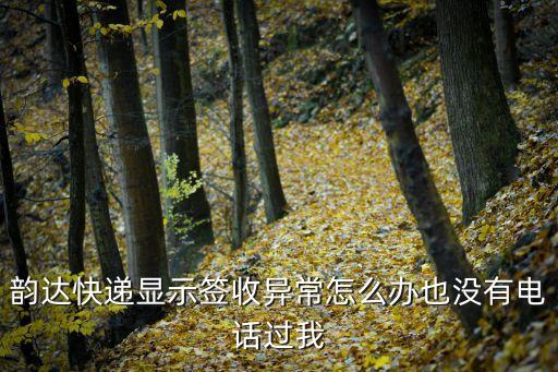 異常簽收，韻達(dá)快遞顯示簽收異常怎么辦也沒有電話過我