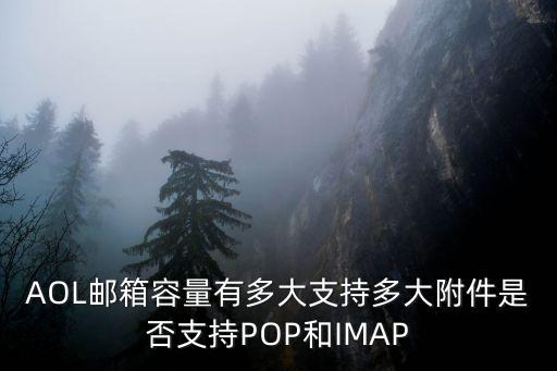 AOL郵箱容量有多大支持多大附件是否支持POP和IMAP