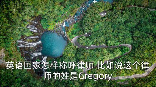 英語(yǔ)國(guó)家怎樣稱呼律師 比如說(shuō)這個(gè)律師的姓是Gregory