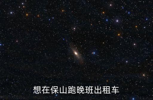 想在保山跑晚班出租車(chē)