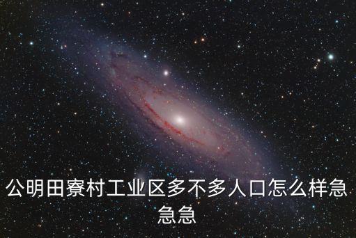 公明田寮村工業(yè)區(qū)多不多人口怎么樣急急急