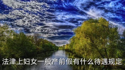 產(chǎn)前假，法津上婦女一般產(chǎn)前假有什么待遇規(guī)定