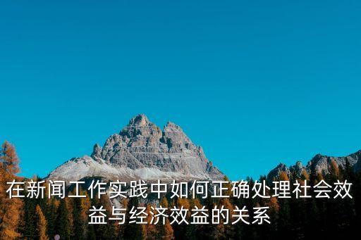 在新聞工作實(shí)踐中如何正確處理社會效益與經(jīng)濟(jì)效益的關(guān)系