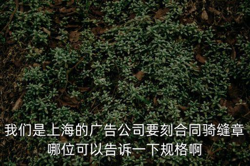 我們是上海的廣告公司要刻合同騎縫章哪位可以告訴一下規(guī)格啊