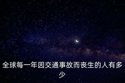 每年車禍死亡人數，全球每一年因交通事故而喪生的人有多少