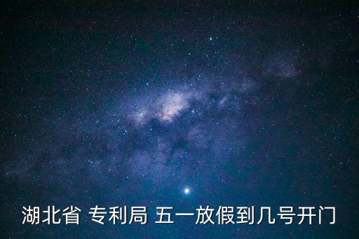 湖北省 專利局 五一放假到幾號(hào)開門