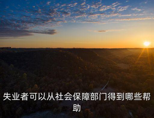 失業(yè)者可以從社會(huì)保障部門(mén)得到哪些幫助