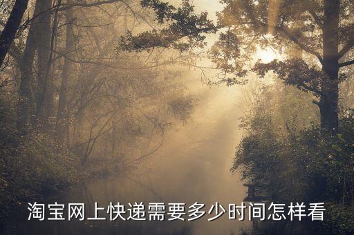 淘寶快遞，淘寶網(wǎng)上快遞需要多少時間怎樣看