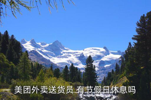 美團過年放假嗎，美團外賣送貨員 有節(jié)假日休息嗎