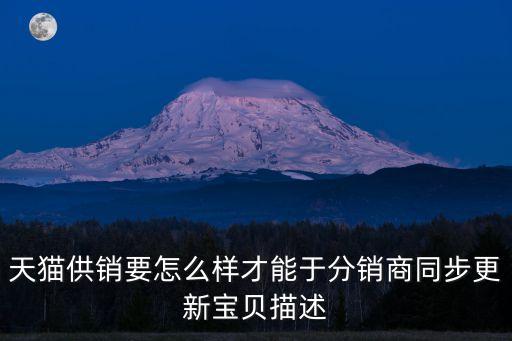 天貓供銷，怎樣成為天貓供銷平臺分銷商