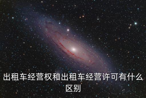 出租車經(jīng)營(yíng)權(quán)和出租車經(jīng)營(yíng)許可有什么區(qū)別