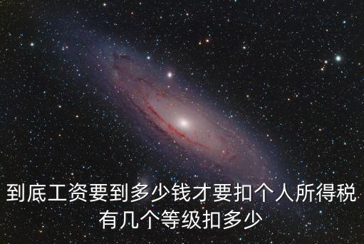 到底工資要到多少錢才要扣個(gè)人所得稅有幾個(gè)等級(jí)扣多少