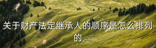 關于財產(chǎn)法定繼承人的順序是怎么排列的