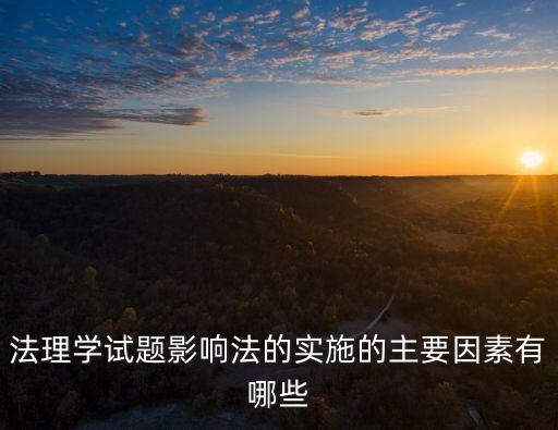 法理學(xué)試題影響法的實(shí)施的主要因素有哪些