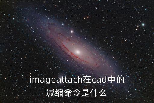 imageattach在cad中的減縮命令是什么