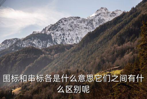 圍標(biāo)串標(biāo)，圍標(biāo)和串標(biāo)各是什么意思它們之間有什么區(qū)別呢
