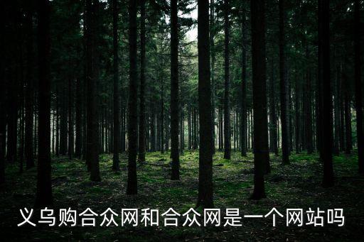 義烏購合眾網(wǎng)和合眾網(wǎng)是一個網(wǎng)站嗎