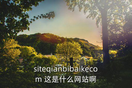 siteqianbibaikecom 這是什么網(wǎng)站啊