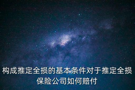 構(gòu)成推定全損的基本條件對(duì)于推定全損保險(xiǎn)公司如何賠付