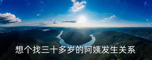 搞阿姨，想個找三十多歲的阿姨發(fā)生關(guān)系