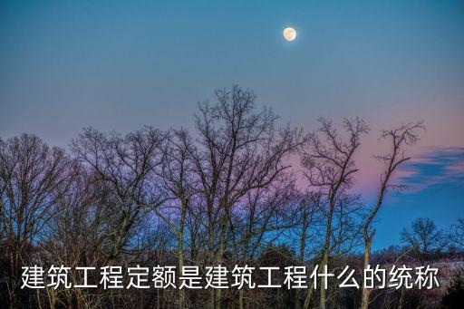 建筑工程定額是建筑工程什么的統(tǒng)稱