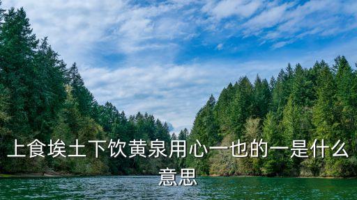 上食埃土下飲黃泉用心一也的一是什么意思