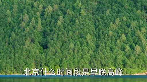 北京晚高峰，請問北京早高峰和晚高峰是幾點(diǎn)到幾點(diǎn)