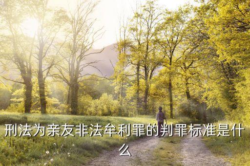 為親友非法牟利罪，刑法為親友非法牟利罪的判罪標準是什么