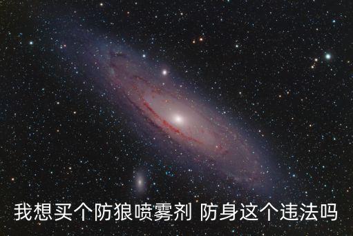 防狼噴霧違法嗎，我想買個(gè)防狼噴霧劑 防身這個(gè)違法嗎