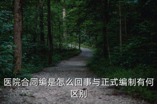 合同編，醫(yī)院合同編是怎么回事與正式編制有何區(qū)別