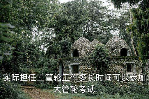 二管輪，實際擔任二管輪工作多長時間可以參加大管輪考試