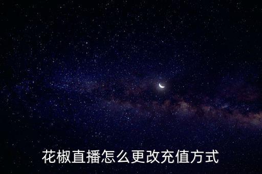 花椒充值，花椒直播怎么更改充值方式
