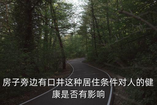 水井房，房子旁邊有口井這種居住條件對人的健康是否有影響