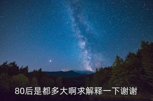80后是都多大啊求解釋一下謝謝