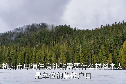 杭州住房補(bǔ)貼，杭州市申請(qǐng)住房補(bǔ)貼需要什么材料本人是單位的集體戶口