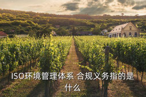 ISO環(huán)境管理體系 合規(guī)義務指的是什么