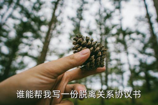 誰(shuí)能幫我寫(xiě)一份脫離關(guān)系協(xié)議書(shū)