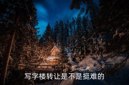 寫字樓轉(zhuǎn)讓是不是挺難的