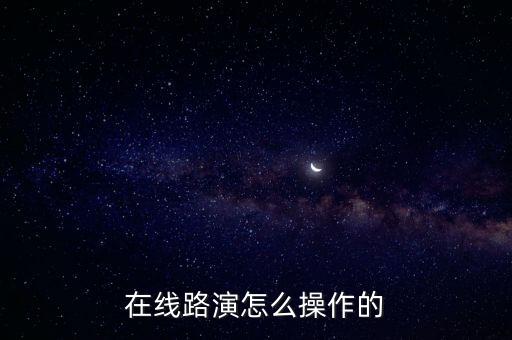 網(wǎng)上路演，股票網(wǎng)上路演是什么意思