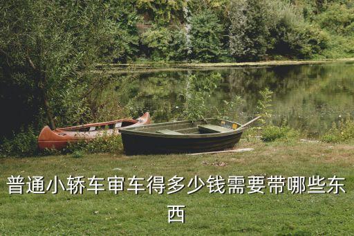 普通小轎車審車得多少錢需要帶哪些東西