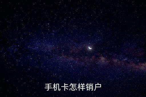 怎么注銷手機(jī)卡，手機(jī)卡怎樣銷戶