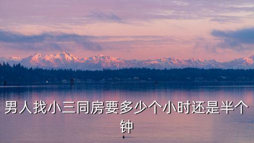 男人找小三同房要多少個(gè)小時(shí)還是半個(gè)鐘